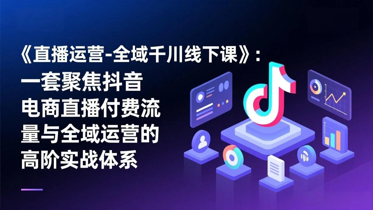 【精】直播运营-全域千川线下课,一套聚焦抖音电商直播付费流量与全域运营的高阶实战体系 【精】直播运营-全域千川线下课,一套聚焦抖音电商直播付费流量与全域运营的高阶实战体系