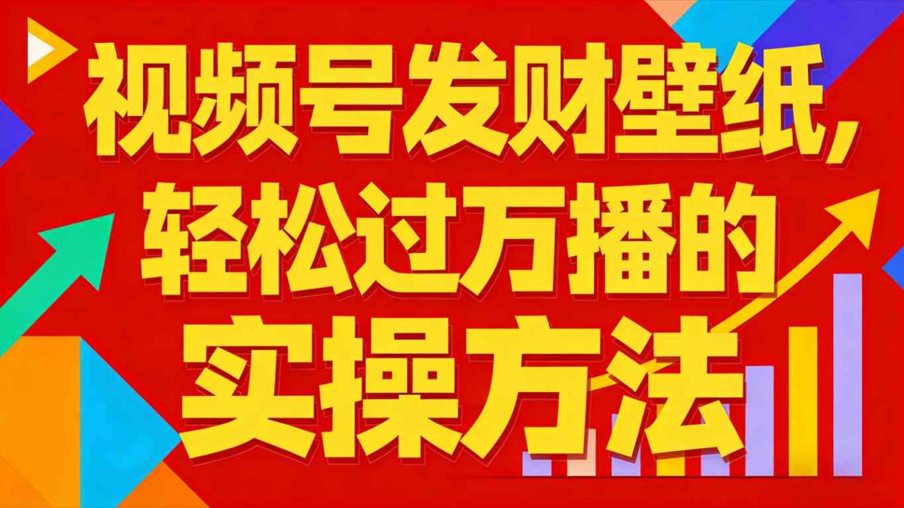 视频号发财壁纸，轻松过万播的实操方法，新手闭眼入局也能分一杯羹-离锋创库