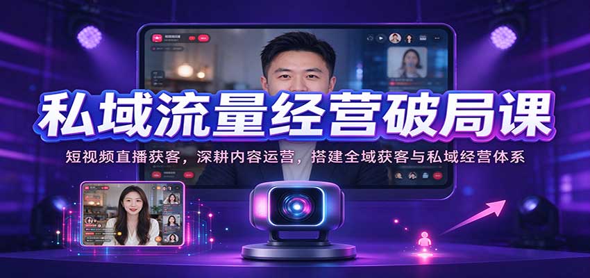 私域流量经营破局课:短视频直播获客,深耕内容运营,搭建全域获客与私域经营体系-离锋创库