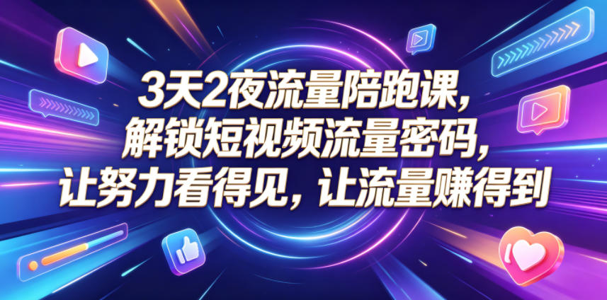 3天2夜流量陪跑课，解锁短视频流量密码，让努力看得见，让流量賺得到（更新0810）-离锋创库
