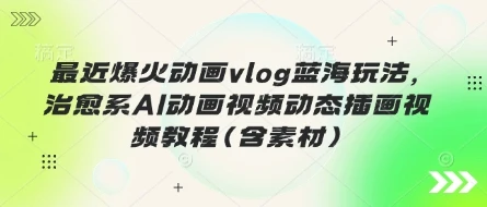 【精】最近爆火动画vlog蓝海玩法,治愈系AI动画视频动态插画视频教程(含素材) 【精】最近爆火动画vlog蓝海玩法,治愈系AI动画视频动态插画视频教程(含素材)