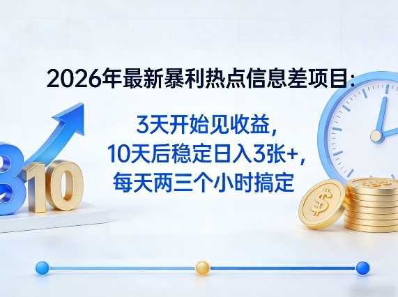2026年最新暴利热点信息差项目：3天开始见收益，10天后稳定日入3张+，每天两三个小时搞定-离锋创库