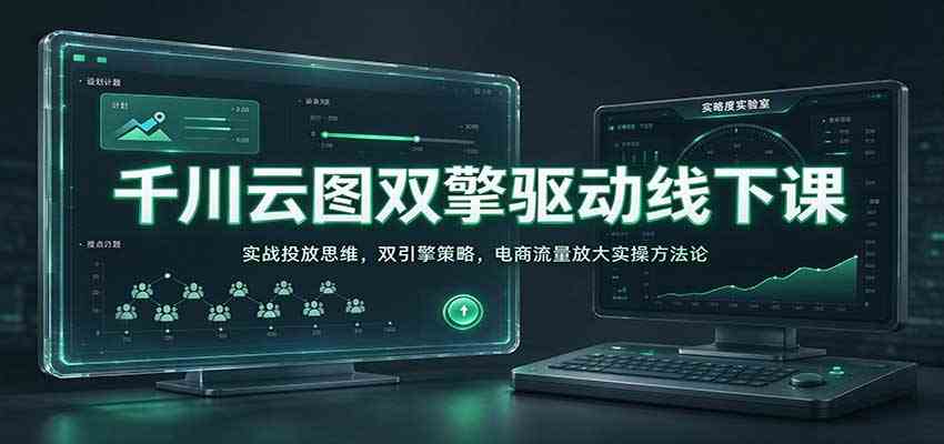 千川云图双擎驱动线下课:实战投放思维,双引擎策略,电商流量放大实操方法论-离锋创库