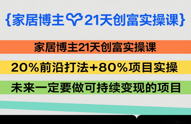 家居博主21天创富实操课，20%前沿打法+80%项目实操，未来一定要做可持续变现的项目-离锋创库
