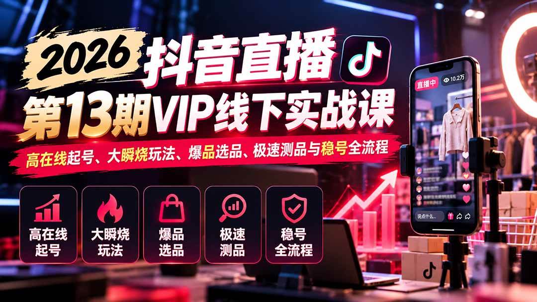 (21028期)2026抖音直播第13期VIP线下实战课:高在线起号、大瞬烧玩法、爆品选品、极速测品与稳号全流程-离锋创库