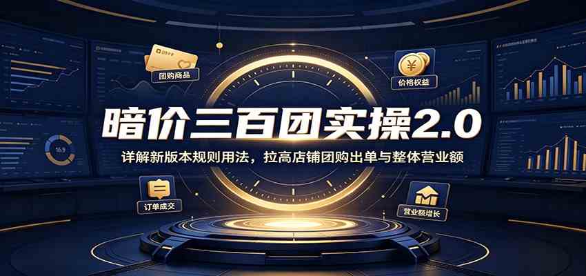 暗价三百团实操2.0：详解新版本规则用法，拉高店铺团购出单与整体营业额-离锋创库