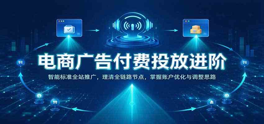 电商广告付费投放进阶:智能标准全站推广,理清全链路节点,掌握账户优化与调整思路-离锋创库