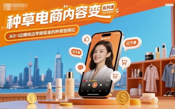 【精】种草电商内容变现系列课,从0-1边賺钱边学做吸金的种草型网红-离锋创库