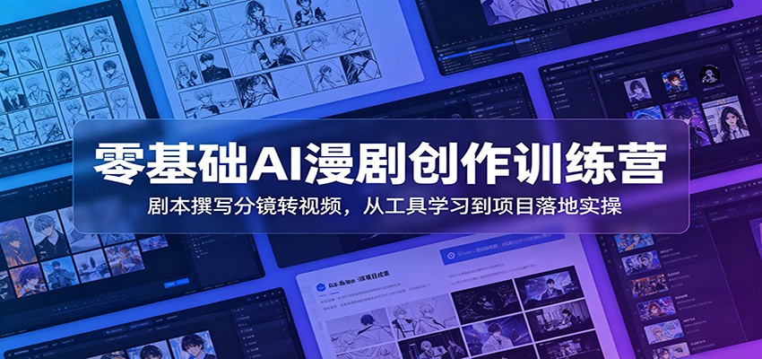 零基础AI漫剧创作训练营：剧本撰写分镜转视频，从工具学习到项目落地实操-离锋创库