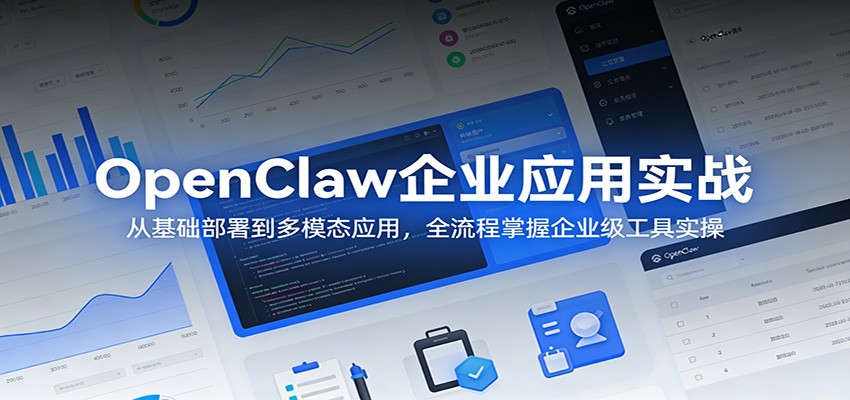 OpenClaw企业应用实战:从基础部署到多模态应用,全流程掌握企业级工具实操-离锋创库