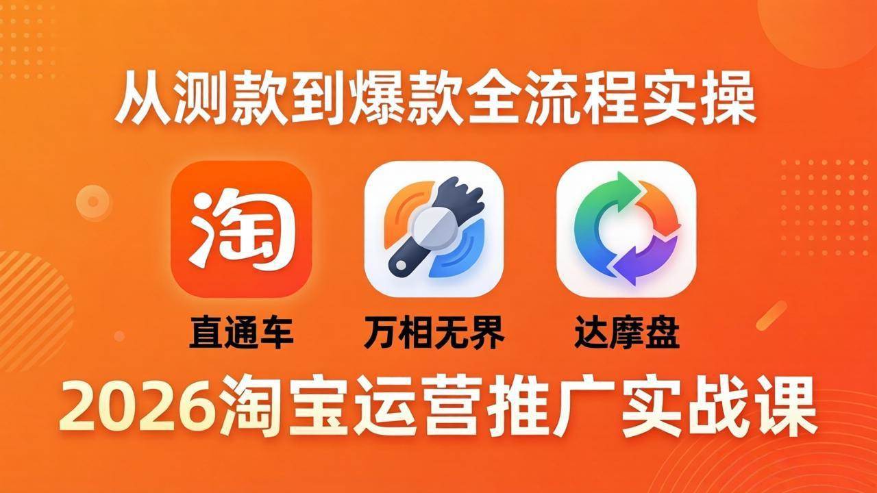 （18126期）2026淘宝运营推广实战课-更新4月20：直通车 + 万相无界 + 达摩盘，从测款到爆款全流程实操-离锋创库