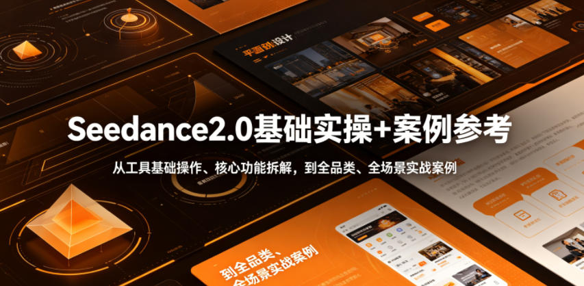 Seedance2.0基础实操+案例参考，从工具基础操作、核心功能拆解，到全品类、全场景实战案例参考全覆盖-离锋创库