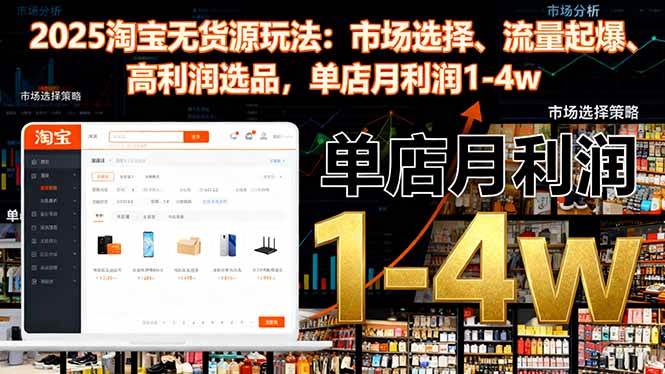 (16445期)2025淘宝无货源玩法:市场选择、流量起爆、高利润选品,单店月利润1-4w-离锋创库