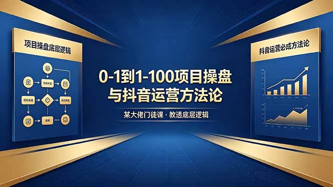 【精】从零到百如何起步?课程深度解析项目操盘底层逻辑与抖音运营实战方法-离锋创库