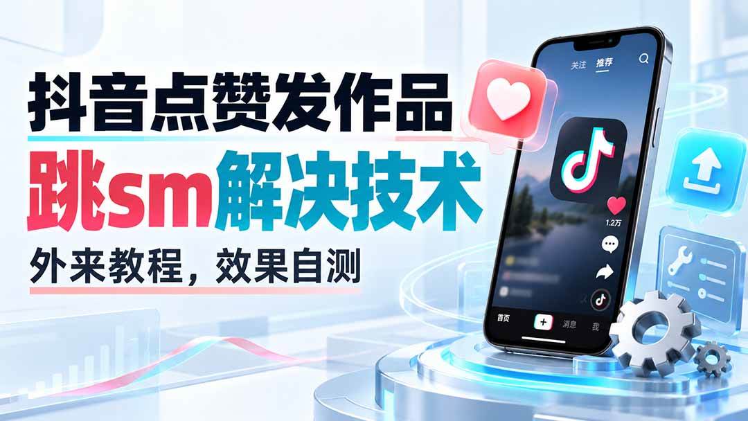（20309期）抖音点赞发作品跳sm解决技术，外来教程，效果自测-离锋创库