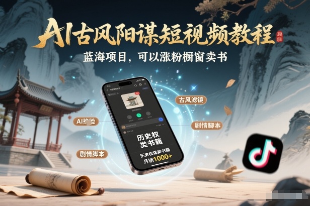 AI古风阳谋短视频教程，蓝海项目，可以涨粉橱窗卖书分成计划等-离锋创库