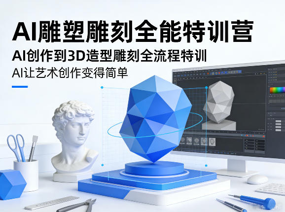 AI雕塑雕刻全能特训营，AI创作到3D造型雕刻全流程特训，AI让艺术创作变得简单-离锋创库