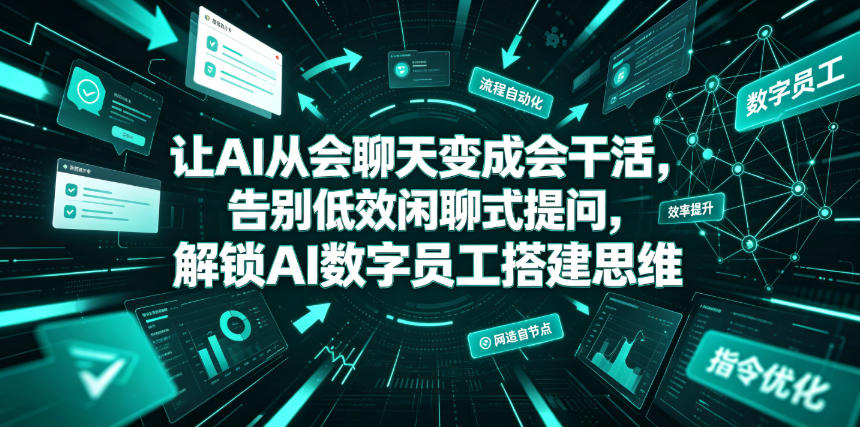 让AI从会聊天变成会干活，告别低效闲聊式提问，解锁AI数字员工搭建思维-离锋创库