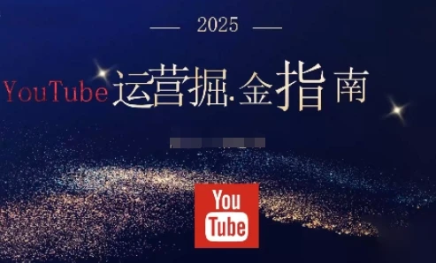 【精】2025油管YouTuBe运营掘金指南,全方位帮你从零搭建油管运营体系