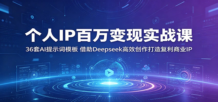 个人IP百万变现实战课：36套AI提示词模板，借助Deepseek高效创作打造复利商业IP-离锋创库