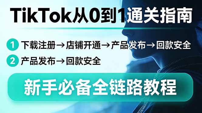 （17691期）TikTok从0到1通关指南：下载注册→店铺开通→产品发布→回款安全，新手必备全链路教程-离锋创库