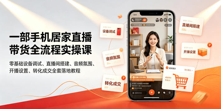 一部手机居家直播带货全流程实操课|零基础设备调试、直播间搭建、音频氛围、开播设置、转化成交全套落地教程-离锋创库