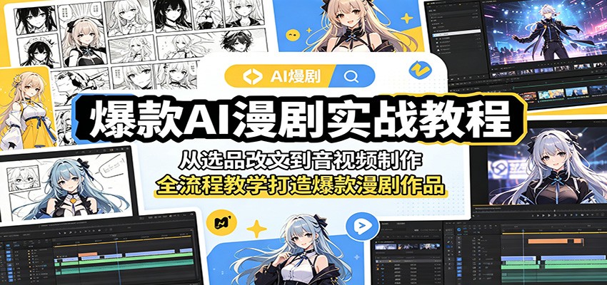 爆款AI漫剧实战教程:从选品改文到音视频制作,全流程教学打造爆款漫剧作品-离锋创库