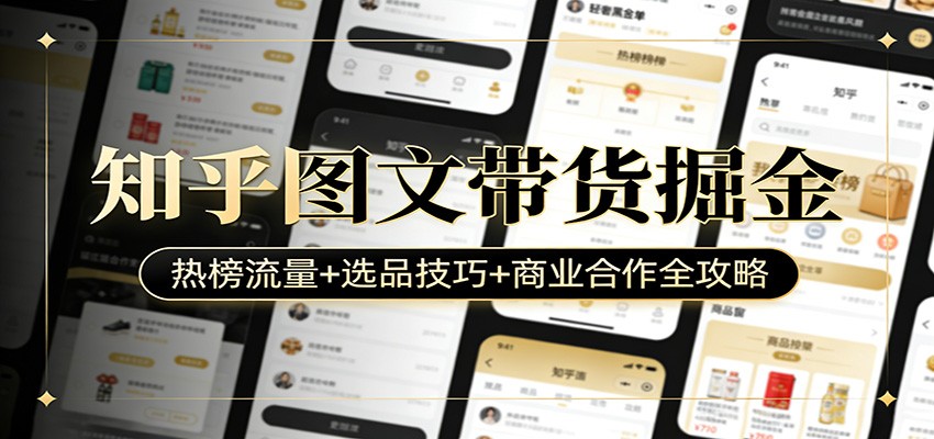 知乎图文带货掘金：热榜流量+选品技巧+商业合作全攻略-离锋创库