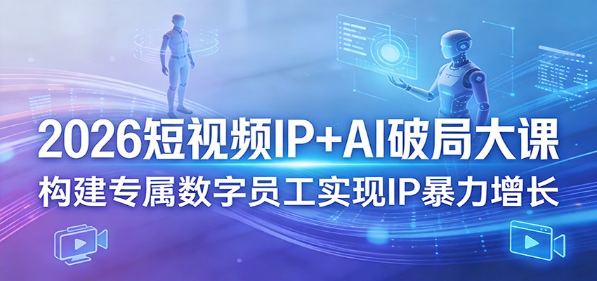 2026短视频IP+AI破局大课，构建专属数字员工实现IP暴力增长-离锋创库
