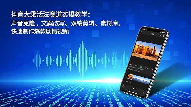 (16863期)抖音大乘活法赛道实操教学:声音克隆,文案改写、双端剪辑、素材库,快速制作爆款剧情视频-离锋创库