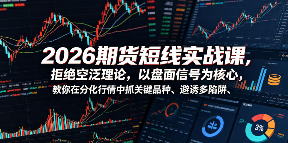 2026期货短线实战课，拒绝空泛理论，以盘面信号为核心，教你在分化行情中抓关键品种、避诱多陷阱-离锋创库