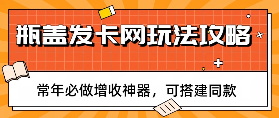 瓶盖发卡网玩法攻略，常年必做增收神器，可搭建同款-离锋创库