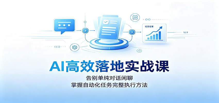 AI高效落地实战课：告别单纯对话闲聊，掌握自动化任务完整执行方法-离锋创库