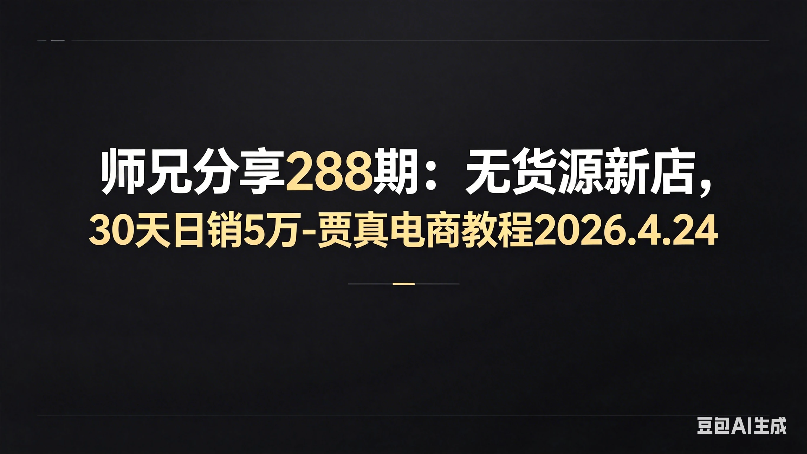 【精】师兄分享288期：无货源新店，30天日销5万-贾真电商教程2026.4.24-离锋创库