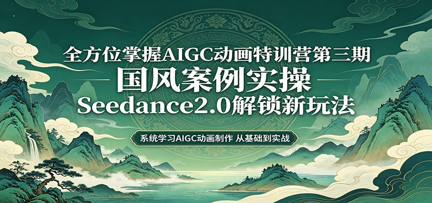 零基础AIGC动画精通第三期：国风案例实操，Seedance2.0解锁新玩法-离锋创库