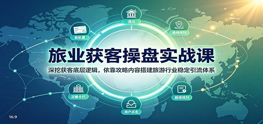 旅业获客操盘实战课：深挖获客底层逻辑，依靠攻略内容搭建旅游行业稳定引流体系-离锋创库