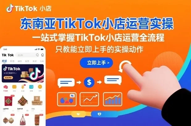 【精】东南亚TikTok小店运营实操，一站式掌握TikTok小店运营全流程，只教能立即上手的实操动作-离锋创库