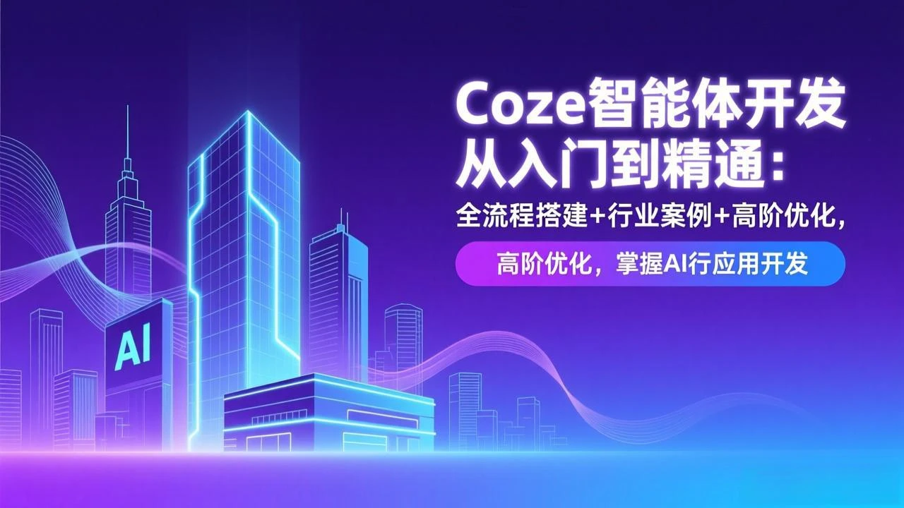 【精】Coze智能体开发从入门到精通：全流程搭建+行业案例+高阶优化，掌握AI应用开发-离锋创库