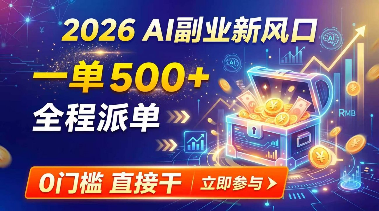 （19745期）【2026】AI副业新风口，一单500+，全程派单，0门槛直接干-离锋创库