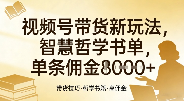 视频号带货新玩法，智慧哲学书单，单条佣金1k+-离锋创库