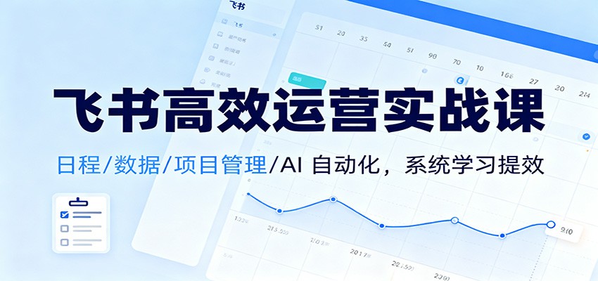 飞书高效运营实战课:日程/数据/项目管理/AI 自动化,系统学习提效-离锋创库