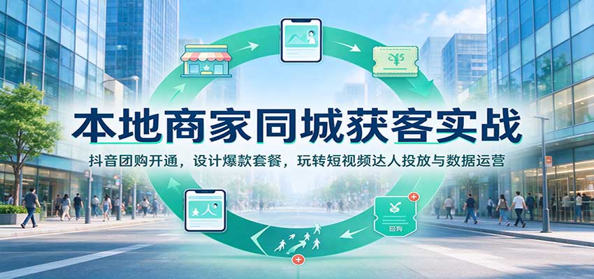 本地商家同城获客实战:抖音团购开通,设计爆款套餐,玩转短视频达人投放与数据运营-离锋创库
