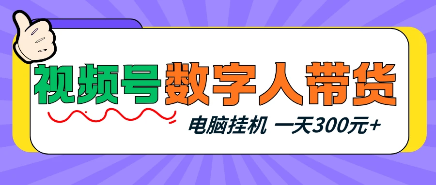 视频号数字人带货,电脑挂机项目,新手小白轻松一天300元+-离锋创库