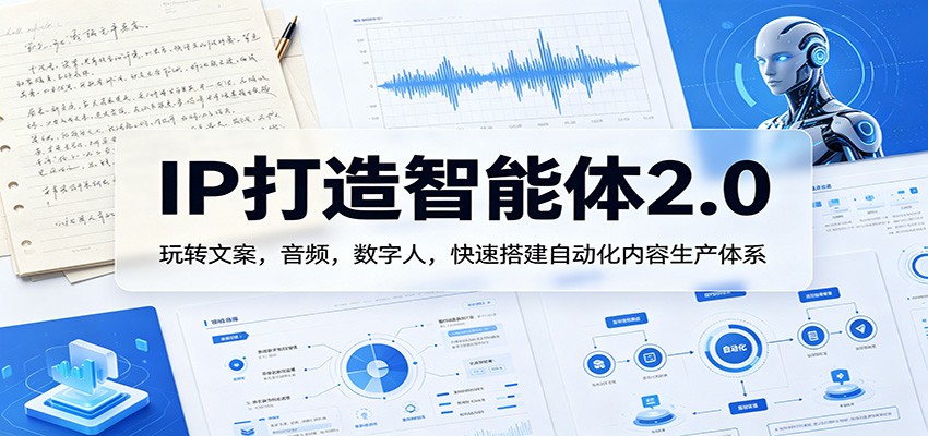 IP打造智能体2.0：玩转文案，音频，数字人，快速搭建自动化内容生产体系-离锋创库