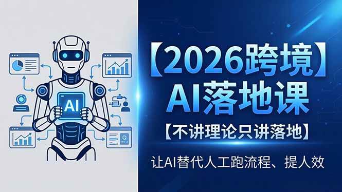 （18326期）2026跨境AI落地课，不讲理论只讲落地，让AI替代人工跑流程、提人效-离锋创库