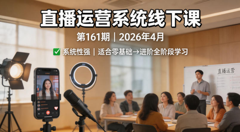 直播运营系统线下课第161期2026年4月，系统性强，适合零基础到进阶学习【录音+文档】-离锋创库