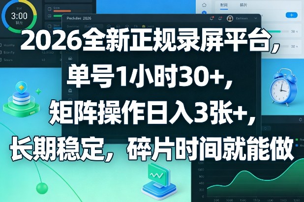 2026全新正规录屏平台，单号1小时30+，矩阵操作日入3张+，长期稳定，碎片时间就能做【揭秘】-离锋创库