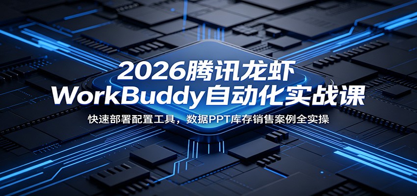 2026腾讯龙虾WorkBuddy自动化实战课：快速部署配置工具，数据PPT库存销售案例全实操-离锋创库