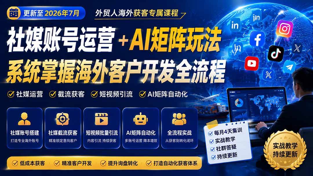 （20002期）外贸人海外获客专属课程-更新8月，讲解社媒账号运营AI矩阵玩法，，系统掌握海外客户开发全流程实战方法-离锋创库