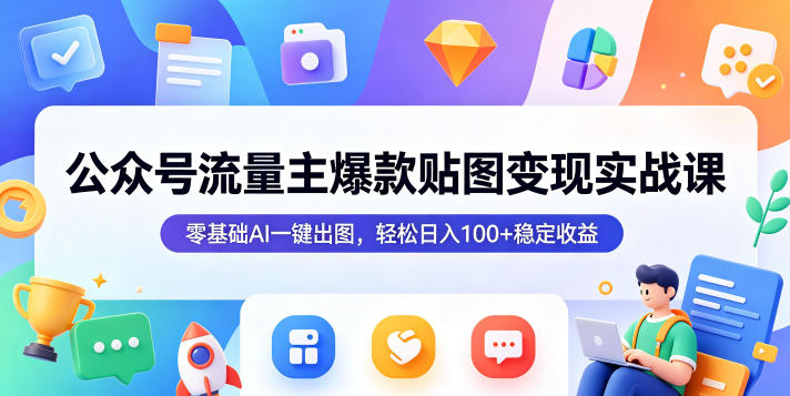 公众号流量主爆款贴图变现实战课，零基础AI一键出图，轻松日入100+稳定收益-离锋创库